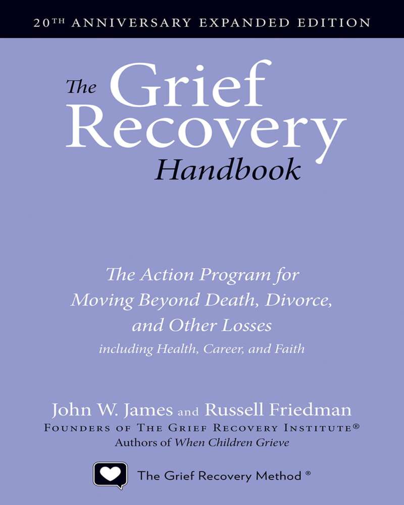 The Grief Recovery Handbook, The Action Program for Moving Beyond Death, Divorce, and Other Losses including Health, Career, and Faith