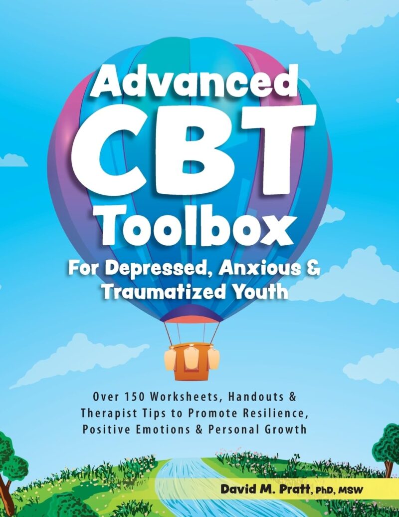 Advanced CBT Toolbox for Depressed, Anxious & Traumatized Youth: Over 150 Worksheets, Handouts & Therapist Tips to Promote Resilience, Positive Emotions & Personal Growth