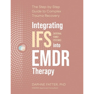 Integrating IFS (Internal Family Systems) into EMDR Therapy: The Step-by-Step Guide to Complex Trauma Recovery